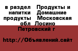  в раздел : Продукты и напитки » Домашние продукты . Московская обл.,Лосино-Петровский г.